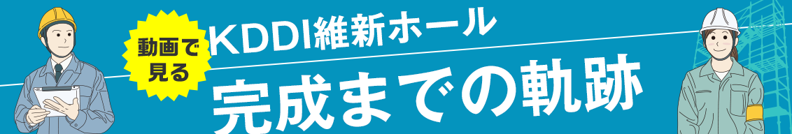 動画で見るKDDI維新ホール完成までの奇跡